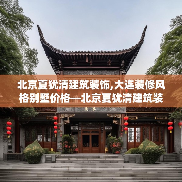 北京夏犹清建筑装饰,大连装修风格别墅价格—北京夏犹清建筑装饰396.a272b273c276fgy.283nbn