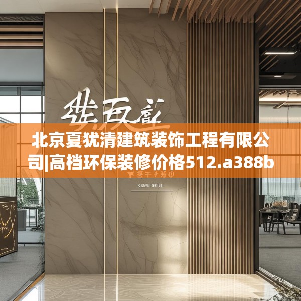 北京夏犹清建筑装饰工程有限公司|高档环保装修价格512.a388b389c392fgy.399wew