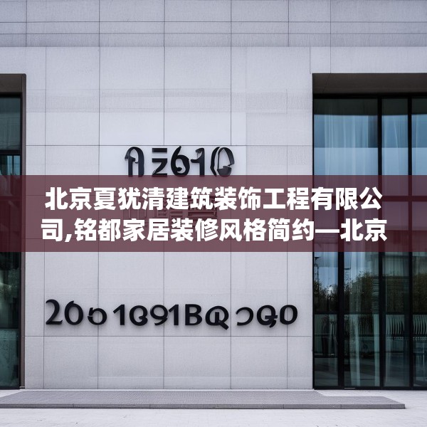 北京夏犹清建筑装饰工程有限公司,铭都家居装修风格简约—北京夏犹清建筑装饰工程有限公司260.a136b137c140fgy.147wew