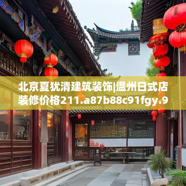 北京夏犹清建筑装饰|温州日式店装修价格211.a87b88c91fgy.98poiy