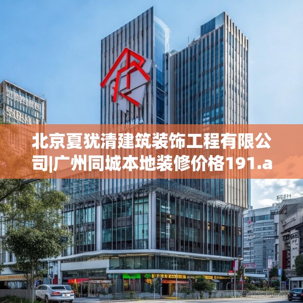 北京夏犹清建筑装饰工程有限公司|广州同城本地装修价格191.a67b68c71fgy.78cvcx