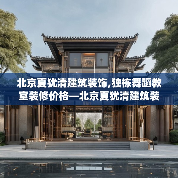 北京夏犹清建筑装饰,独栋舞蹈教室装修价格—北京夏犹清建筑装饰130.a6b7c10fgy.17htyj