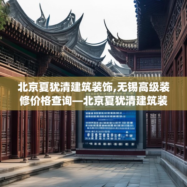 北京夏犹清建筑装饰,无锡高级装修价格查询—北京夏犹清建筑装饰171.a47b48c51fgy.58fghfd