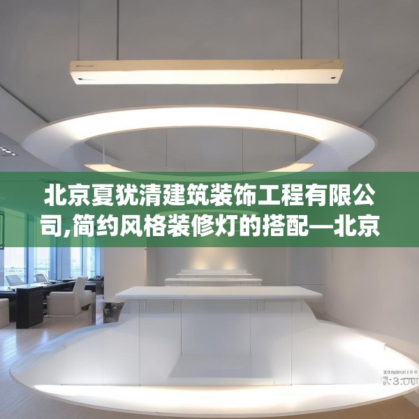 北京夏犹清建筑装饰工程有限公司,简约风格装修灯的搭配—北京夏犹清建筑装饰工程有限公司246.a122b123c126fgy.133lkjl