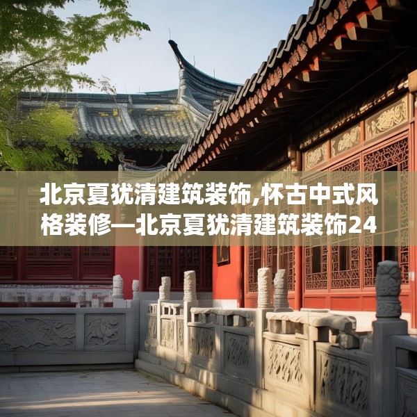 北京夏犹清建筑装饰,怀古中式风格装修—北京夏犹清建筑装饰245.a121b122c125fgy.132cvcx