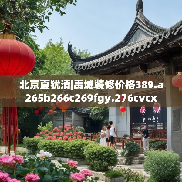 北京夏犹清|禹城装修价格389.a265b266c269fgy.276cvcx