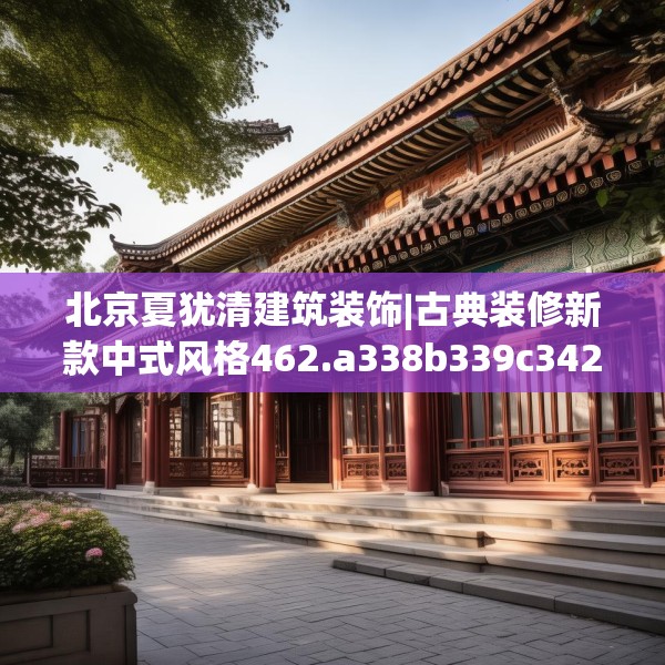 北京夏犹清建筑装饰|古典装修新款中式风格462.a338b339c342fgy.349lkjl