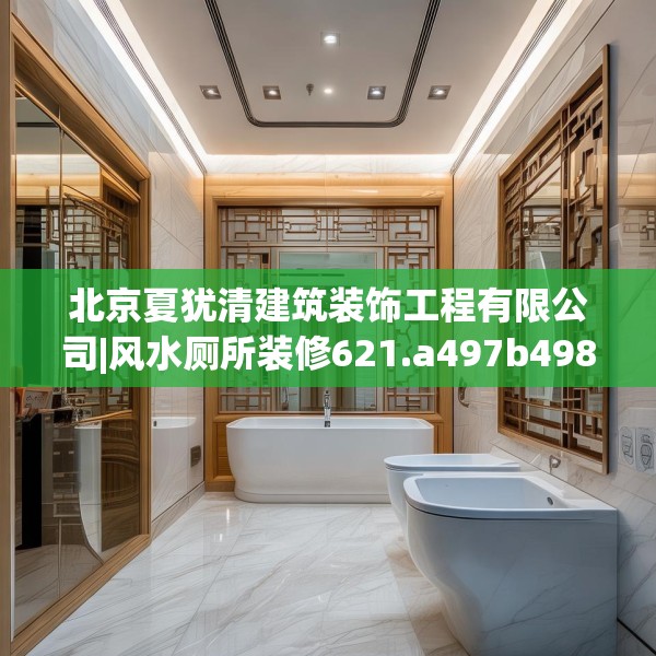北京夏犹清建筑装饰工程有限公司|风水厕所装修621.a497b498c501fgy508