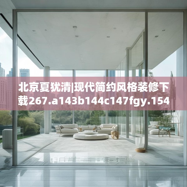 北京夏犹清|现代简约风格装修下载267.a143b144c147fgy.154fhsg