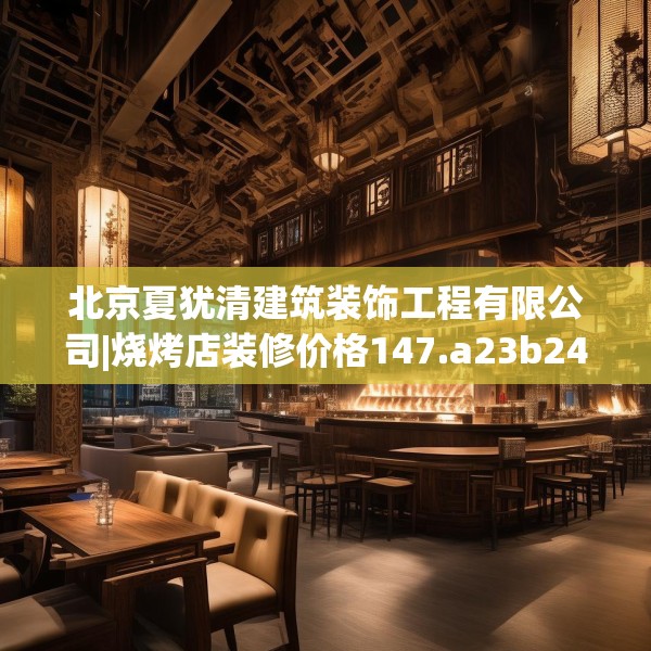 北京夏犹清建筑装饰工程有限公司|烧烤店装修价格147.a23b24c27fgy.34uyk