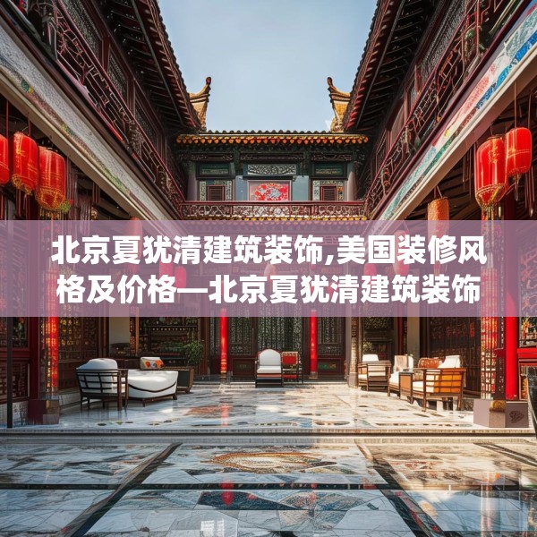 北京夏犹清建筑装饰,美国装修风格及价格—北京夏犹清建筑装饰402.a278b279c282fgy.289dsfds