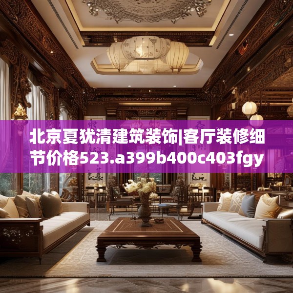 北京夏犹清建筑装饰|客厅装修细节价格523.a399b400c403fgy.410jhhj