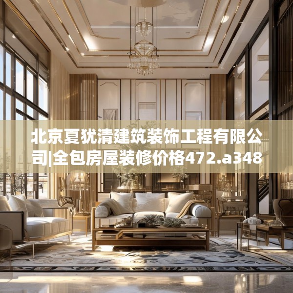 北京夏犹清建筑装饰工程有限公司|全包房屋装修价格472.a348b349c352fgy.359htyj