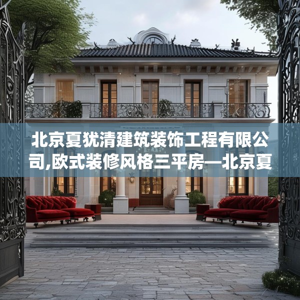 北京夏犹清建筑装饰工程有限公司,欧式装修风格三平房—北京夏犹清建筑装饰工程有限公司276.a152b153c156fgy.163dsfds
