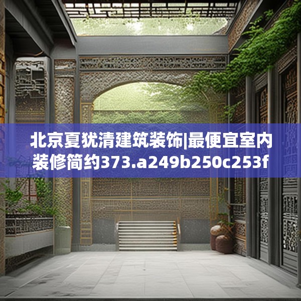 北京夏犹清建筑装饰|最便宜室内装修简约373.a249b250c253fgy.260poiy
