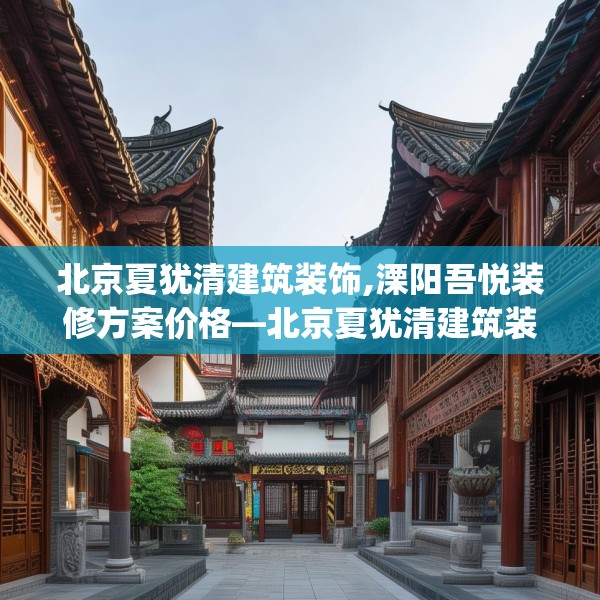 北京夏犹清建筑装饰,溧阳吾悦装修方案价格—北京夏犹清建筑装饰420.a296b297c300fgy.307dsfds