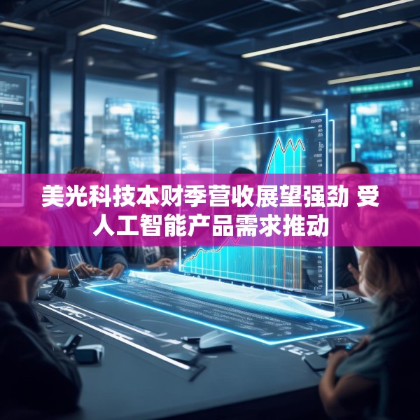 美光科技本财季营收展望强劲 受人工智能产品需求推动