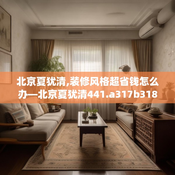 北京夏犹清,装修风格超省钱怎么办—北京夏犹清441.a317b318c321fgy.328fghfd
