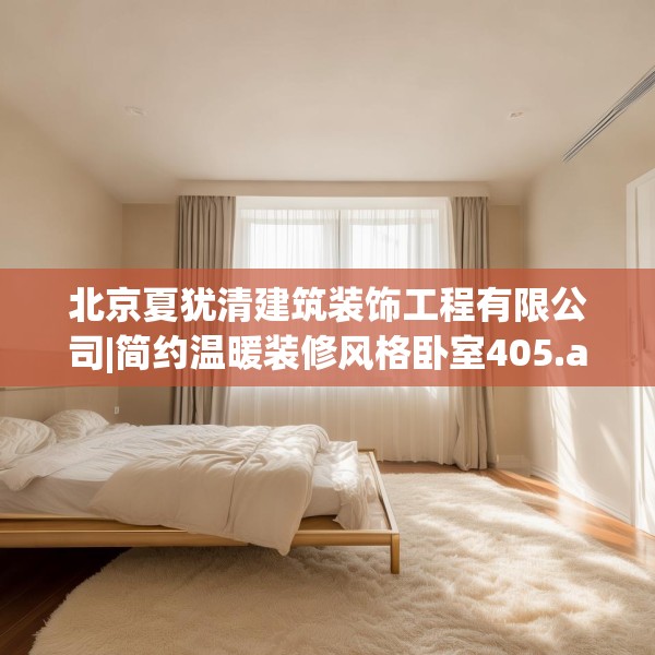 北京夏犹清建筑装饰工程有限公司|简约温暖装修风格卧室405.a281b282c285fgy.292fghfd
