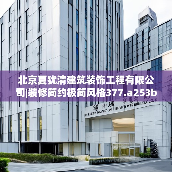 北京夏犹清建筑装饰工程有限公司|装修简约极简风格377.a253b254c257fgy.264bnbn