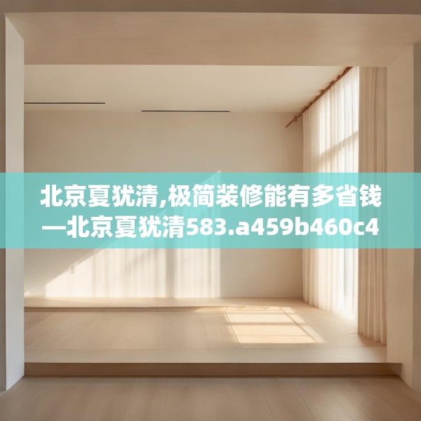 北京夏犹清,极简装修能有多省钱—北京夏犹清583.a459b460c463fgy.470fdsfds