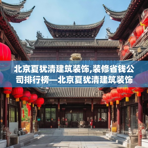 北京夏犹清建筑装饰,装修省钱公司排行榜—北京夏犹清建筑装饰289.a165b166c169fgy.176jhhj