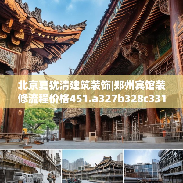北京夏犹清建筑装饰|郑州宾馆装修流程价格451.a327b328c331fgy.338jhhj