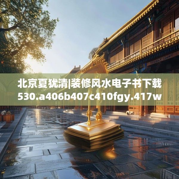 北京夏犹清|装修风水电子书下载530.a406b407c410fgy.417wew