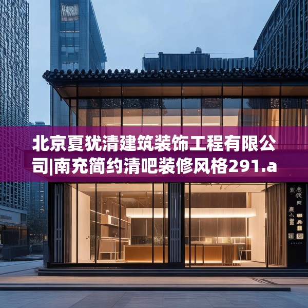 北京夏犹清建筑装饰工程有限公司|南充简约清吧装修风格291.a167b168c171fgy.178uyk
