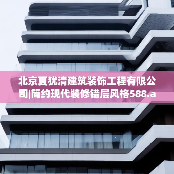 北京夏犹清建筑装饰工程有限公司|简约现代装修错层风格588.a464b465c468fgy.475lkjl