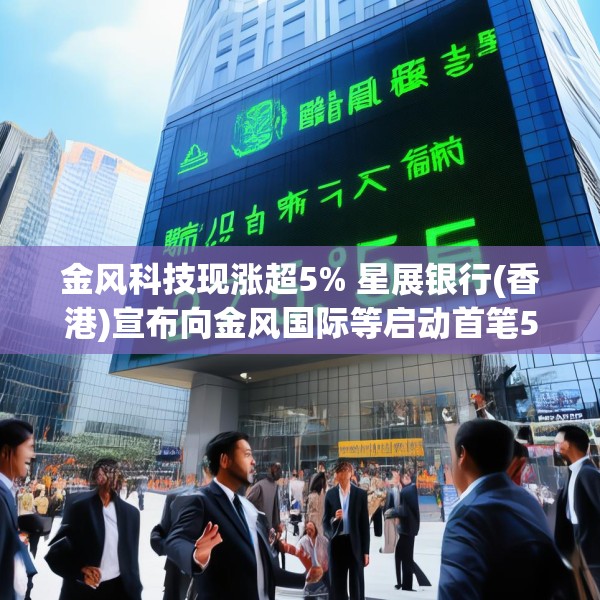 金风科技现涨超5% 星展银行(香港)宣布向金风国际等启动首笔5000万美元SPS融资