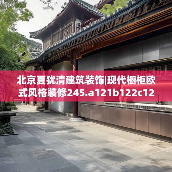 北京夏犹清建筑装饰|现代橱柜欧式风格装修245.a121b122c125fgy.132cvcx