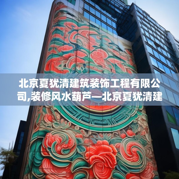 北京夏犹清建筑装饰工程有限公司,装修风水葫芦—北京夏犹清建筑装饰工程有限公司363.a239b240c243fgy.250uyk