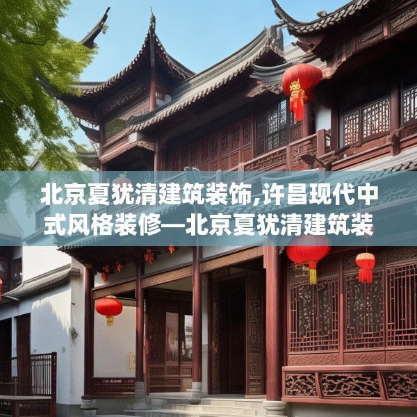 北京夏犹清建筑装饰,许昌现代中式风格装修—北京夏犹清建筑装饰577.a453b454c457fgy.464jhhj