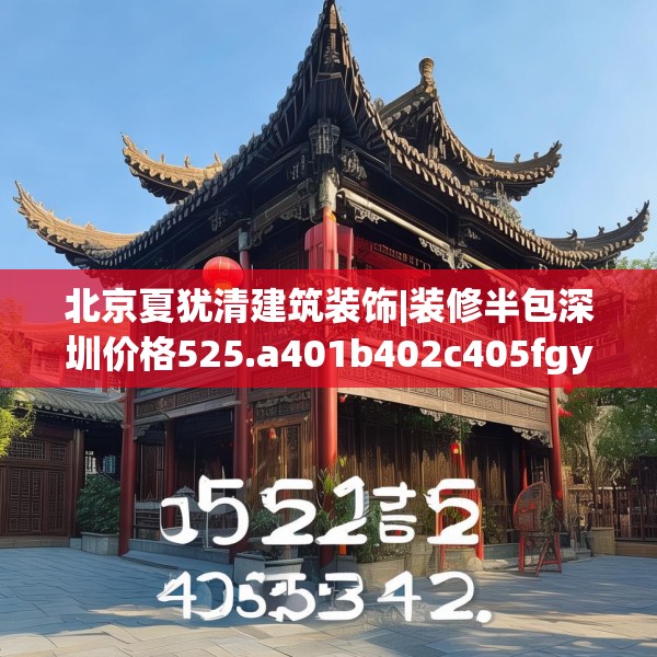 北京夏犹清建筑装饰|装修半包深圳价格525.a401b402c405fgy.412uyk