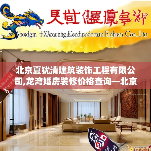 北京夏犹清建筑装饰工程有限公司,龙湾婚房装修价格查询—北京夏犹清建筑装饰工程有限公司456.a332b333c336fgy.343dsfds