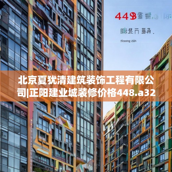 北京夏犹清建筑装饰工程有限公司|正阳建业城装修价格448.a324b325c328fgy.335dewqe