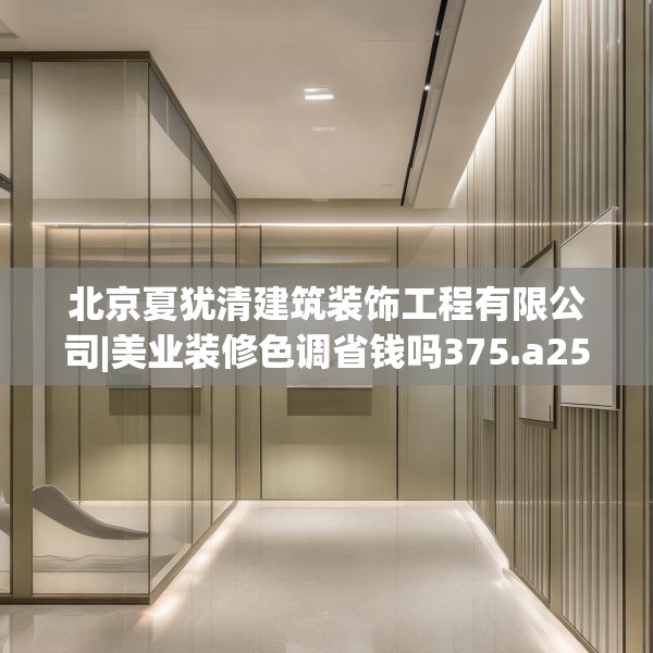 北京夏犹清建筑装饰工程有限公司|美业装修色调省钱吗375.a251b252c255fgy.262fhsg