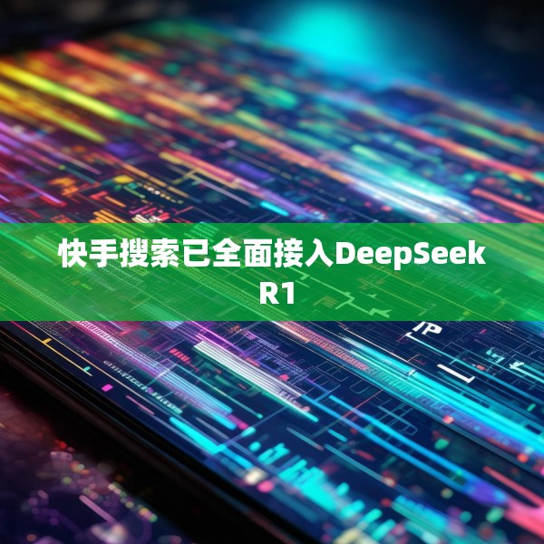 快手搜索已全面接入DeepSeek R1
