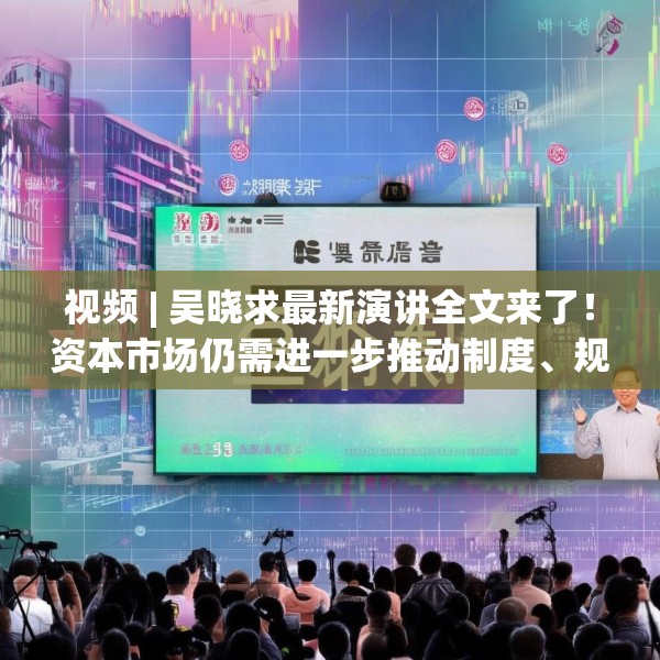 视频 | 吴晓求最新演讲全文来了！资本市场仍需进一步推动制度、规则、工具等方面的改革