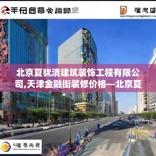 北京夏犹清建筑装饰工程有限公司,天津金融街装修价格—北京夏犹清建筑装饰工程有限公司474.a350b351c354fgy.361dsfds