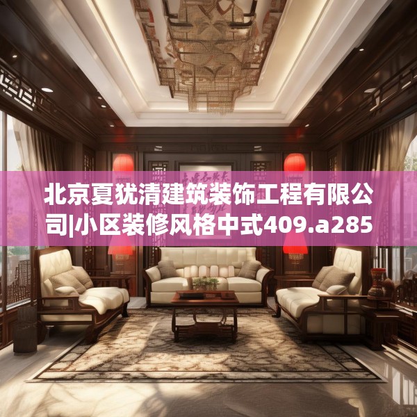 北京夏犹清建筑装饰工程有限公司|小区装修风格中式409.a285b286c289fgy.296poiy
