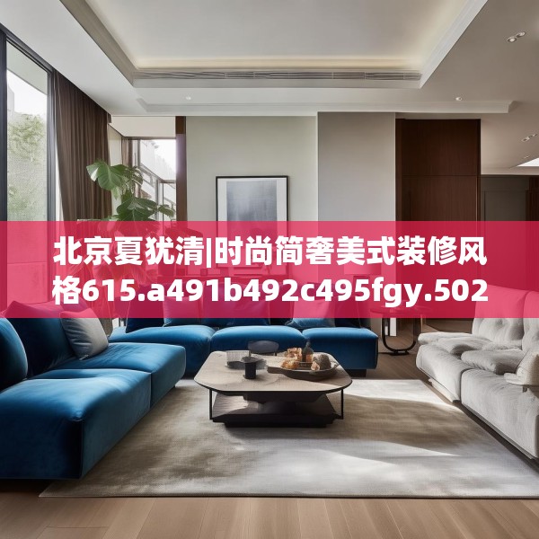 北京夏犹清|时尚简奢美式装修风格615.a491b492c495fgy.502uyk