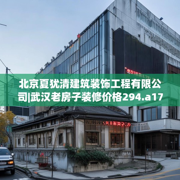 北京夏犹清建筑装饰工程有限公司|武汉老房子装修价格294.a170b171c174fgy.181dsfds