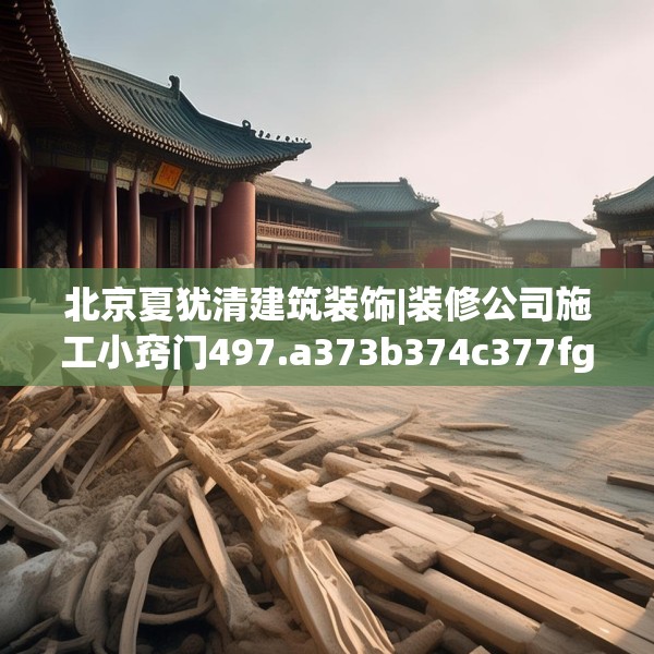 北京夏犹清建筑装饰|装修公司施工小窍门497.a373b374c377fgy.384cvcx