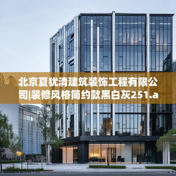北京夏犹清建筑装饰工程有限公司|装修风格简约款黑白灰251.a127b128c131fgy.138bnbn
