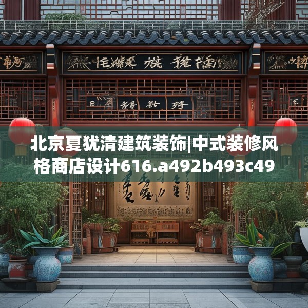 北京夏犹清建筑装饰|中式装修风格商店设计616.a492b493c496fgy.503htyj