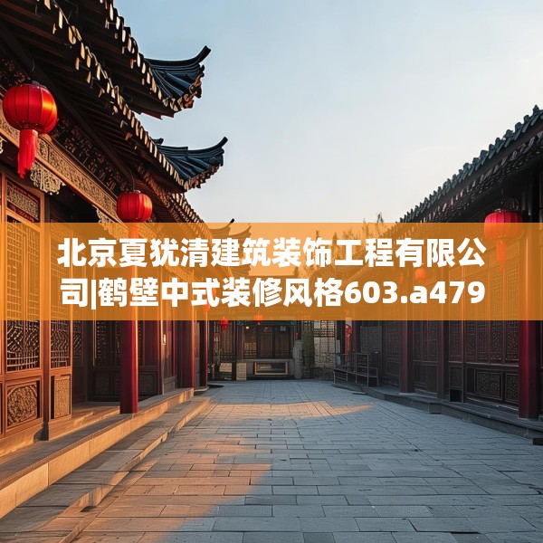 北京夏犹清建筑装饰工程有限公司|鹤壁中式装修风格603.a479b480c483fgy.490fghfd