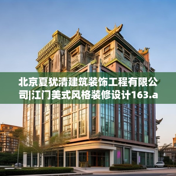 北京夏犹清建筑装饰工程有限公司|江门美式风格装修设计163.a39b40c43fgy.50jhhj