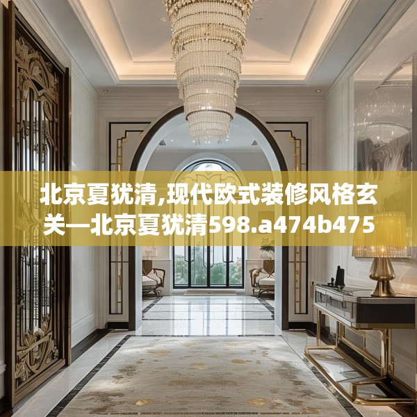 北京夏犹清,现代欧式装修风格玄关—北京夏犹清598.a474b475c478fgy.485htyj